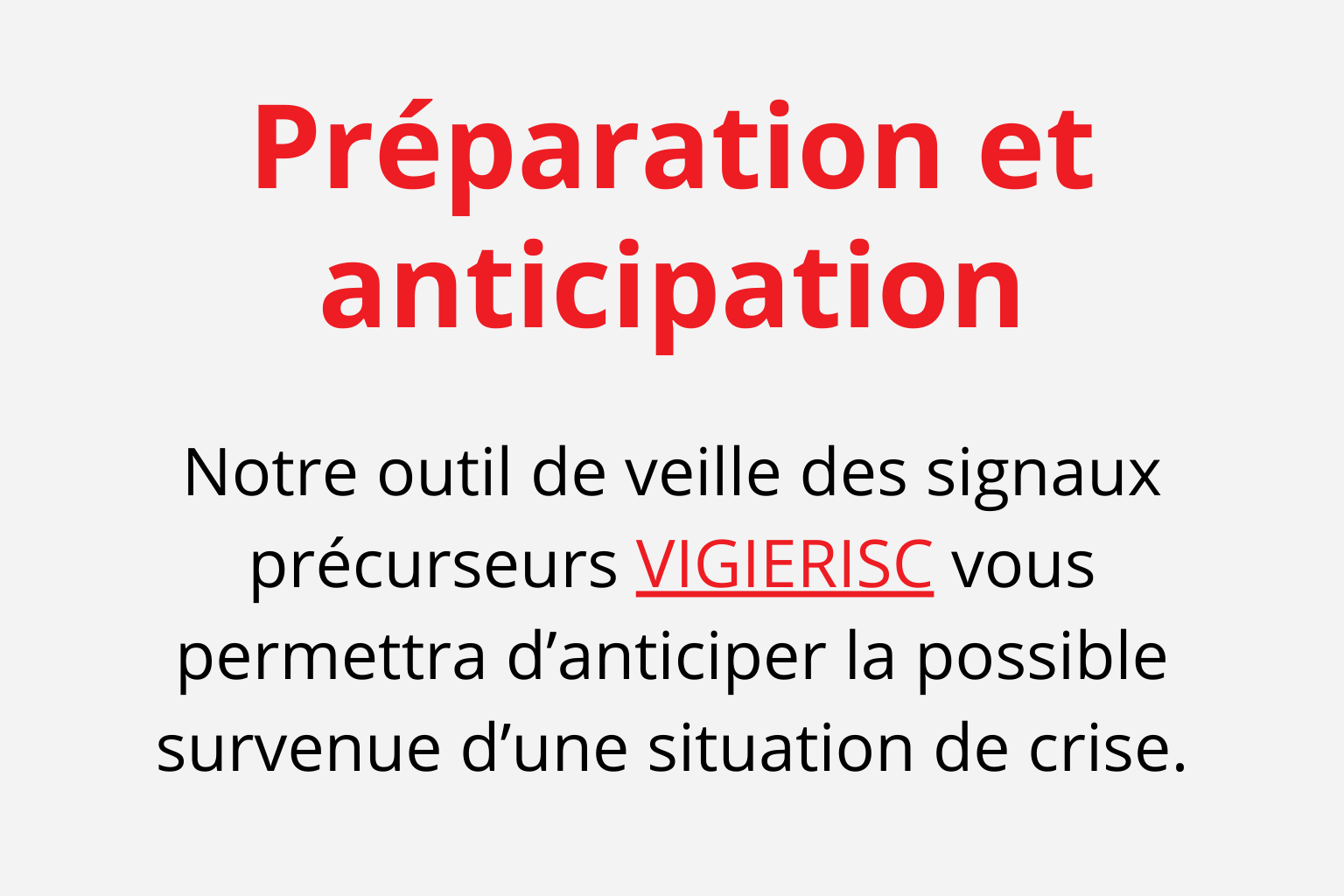 texte sur fond gris : Notre outil de veille des signaux précurseurs VIGIERISC vous permettra d'anticiper la possible survenue d'une situation de crise.