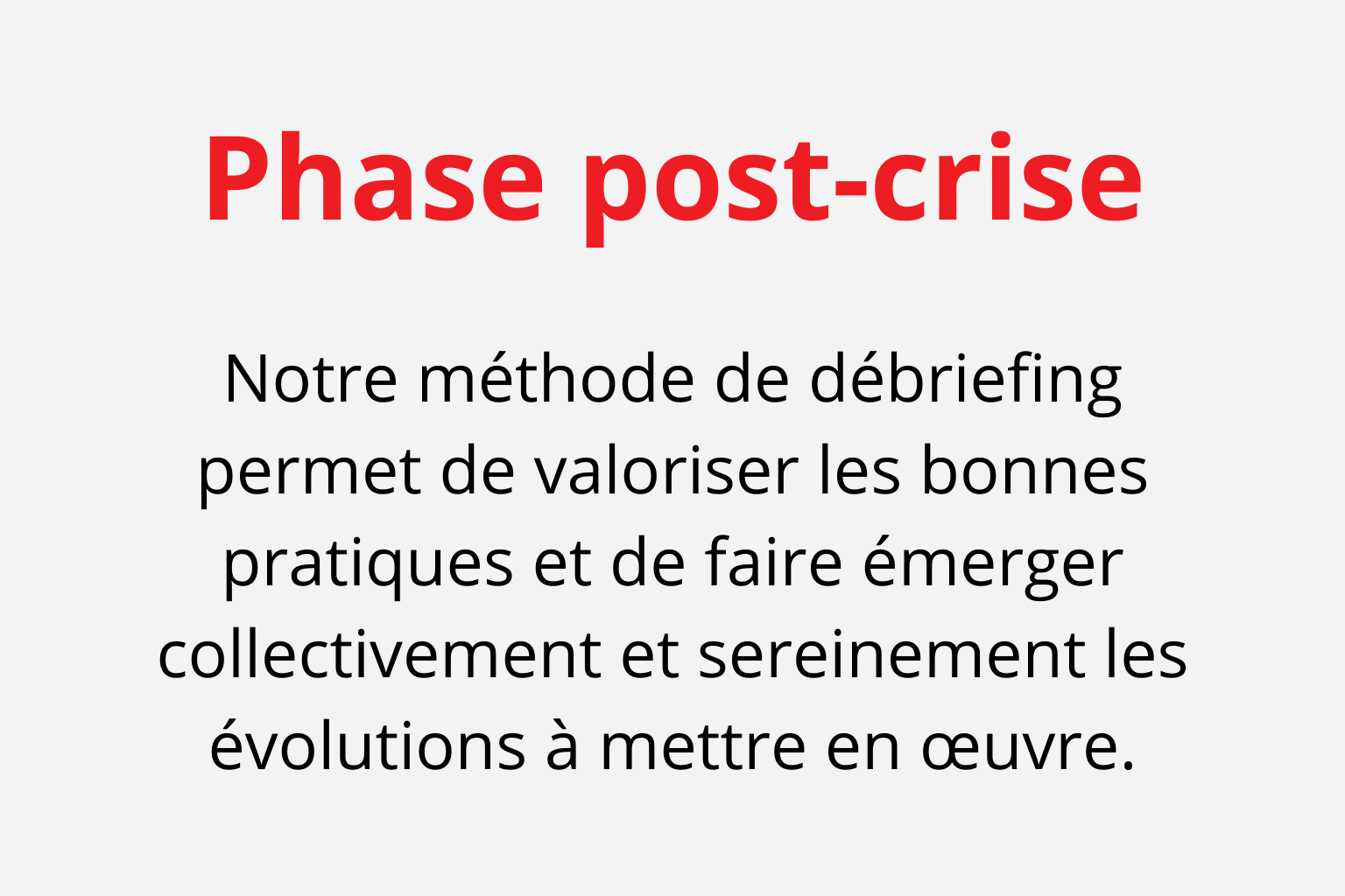 Notre méthode de débriefing permet de valoriser les bonnes pratiques et de faire émerger collectivement et sereinement les évolutions à mettre en œuvre.